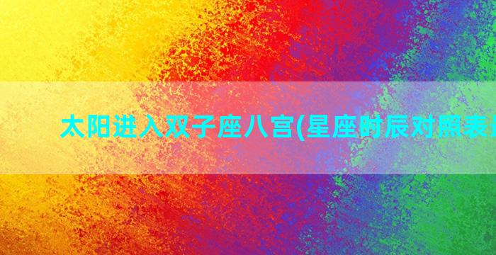 太阳进入双子座八宫(星座时辰对照表最新版)