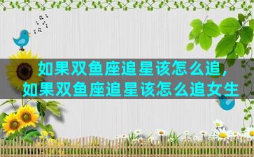 如果双鱼座追星该怎么追,如果双鱼座追星该怎么追女生