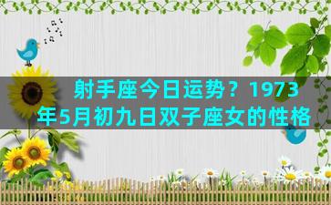 射手座今日运势？1973年5月初九日双子座女的性格