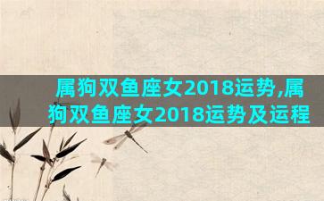 属狗双鱼座女2018运势,属狗双鱼座女2018运势及运程
