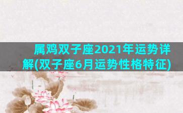 属鸡双子座2021年运势详解(双子座6月运势性格特征)