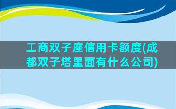 工商双子座信用卡额度(成都双子塔里面有什么公司)