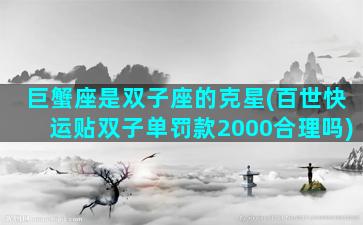 巨蟹座是双子座的克星(百世快运贴双子单罚款2000合理吗)