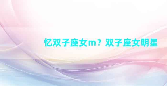 忆双子座女m？双子座女眀星