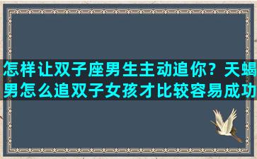 怎样让双子座男生主动追你？天蝎男怎么追双子女孩才比较容易成功