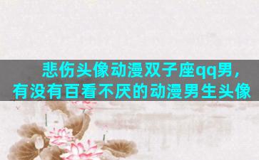 悲伤头像动漫双子座qq男,有没有百看不厌的动漫男生头像