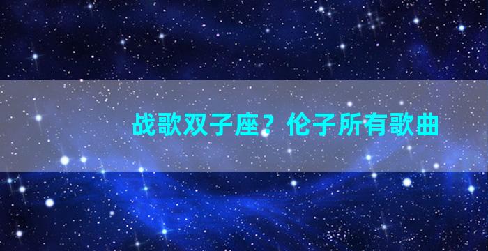 战歌双子座？伦子所有歌曲