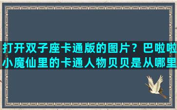 打开双子座卡通版的图片？巴啦啦小魔仙里的卡通人物贝贝是从哪里来的