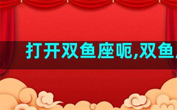打开双鱼座呃,双鱼座k