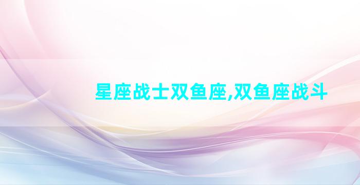星座战士双鱼座,双鱼座战斗