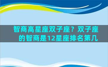 智商高星座双子座？双子座的智商是12星座排名第几