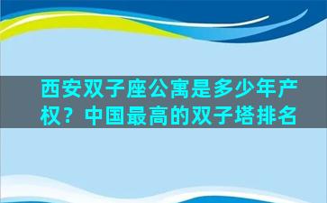 西安双子座公寓是多少年产权？中国最高的双子塔排名