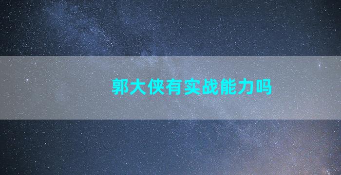 郭大侠有实战能力吗