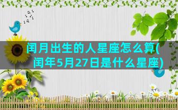 闰月出生的人星座怎么算(闰年5月27日是什么星座)