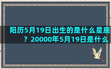 阳历5月19日出生的是什么星座？20000年5月19日是什么星座