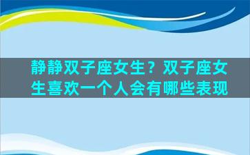 静静双子座女生？双子座女生喜欢一个人会有哪些表现