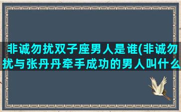 非诚勿扰双子座男人是谁(非诚勿扰与张丹丹牵手成功的男人叫什么名字)